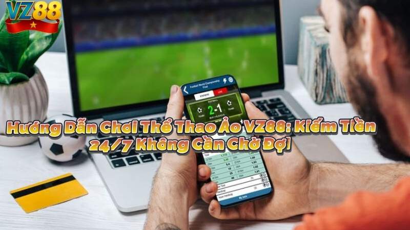 Hướng Dẫn Chơi Thể Thao Ảo VZ88: Kiếm Tiền 24/7 Không Cần Chờ Đợi